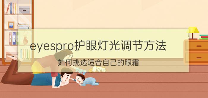 eyespro护眼灯光调节方法 如何挑选适合自己的眼霜？